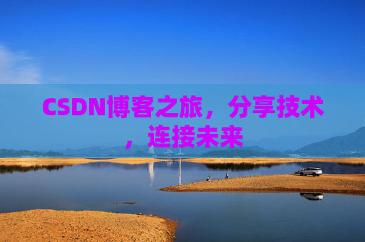 CSDN博客之旅，分享技术，连接未来
