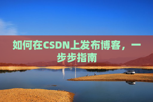 如何在CSDN上发布博客,一步步指南